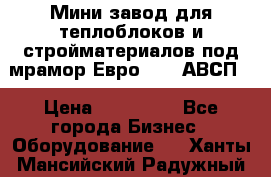 Мини завод для теплоблоков и стройматериалов под мрамор Евро-1000(АВСП) › Цена ­ 550 000 - Все города Бизнес » Оборудование   . Ханты-Мансийский,Радужный г.